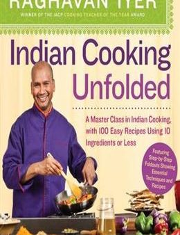 Indian Cooking Unfolded: A Master Class in Indian Cooking, with 100 Easy Recipes Using 10 Ingredients or Less For Cheap