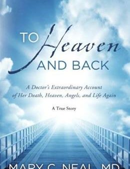 To Heaven and Back: A Doctor s Extraordinary Account of Her Death, Heaven, Angels, and Life Again: A True Story Discount