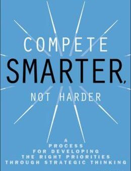 Compete Smarter Not Harder: A Process for Developing the Right Priorities Through Strategic Thinking Online Hot Sale